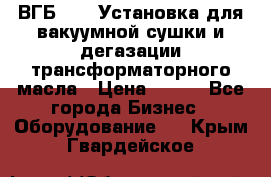 ВГБ-1000 Установка для вакуумной сушки и дегазации трансформаторного масла › Цена ­ 111 - Все города Бизнес » Оборудование   . Крым,Гвардейское